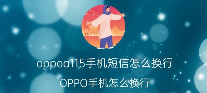 oppoa115手机短信怎么换行 OPPO手机怎么换行？